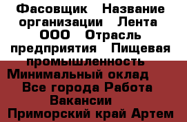 Фасовщик › Название организации ­ Лента, ООО › Отрасль предприятия ­ Пищевая промышленность › Минимальный оклад ­ 1 - Все города Работа » Вакансии   . Приморский край,Артем г.